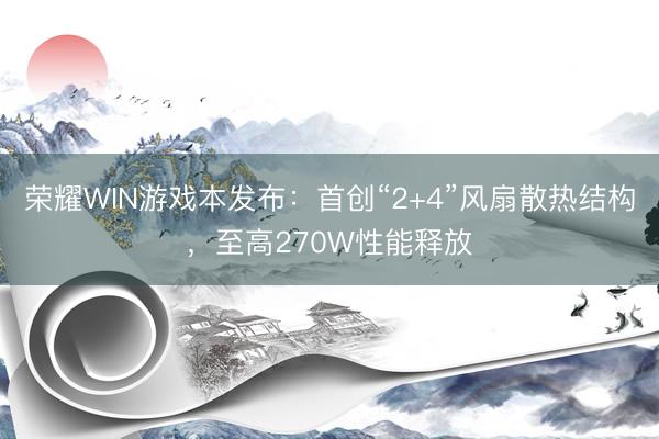 荣耀WIN游戏本发布：首创“2+4”风扇散热结构，至高270W性能释放