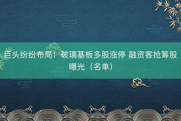 巨头纷纷布局！玻璃基板多股涨停 融资客抢筹股曝光（名单）