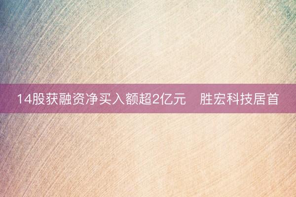 14股获融资净买入额超2亿元   胜宏科技居首