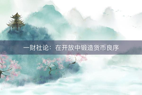 一财社论：在开放中锻造货币良序