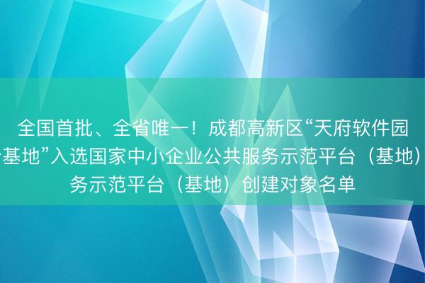 全国首批、全省唯一！成都高新区“天府软件园·中小企业聚合基地”入选国家中小企业公共服务示范平台（基地）创建对象名单