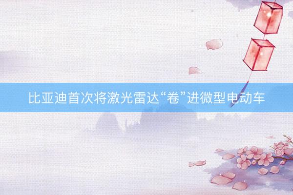 比亚迪首次将激光雷达“卷”进微型电动车