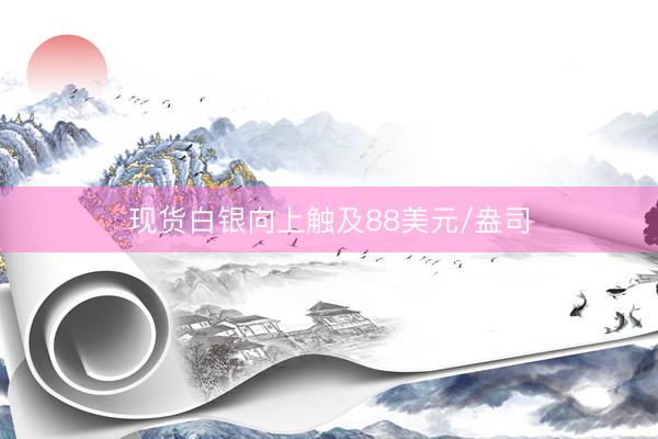 现货白银向上触及88美元/盎司