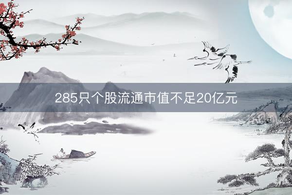 285只个股流通市值不足20亿元