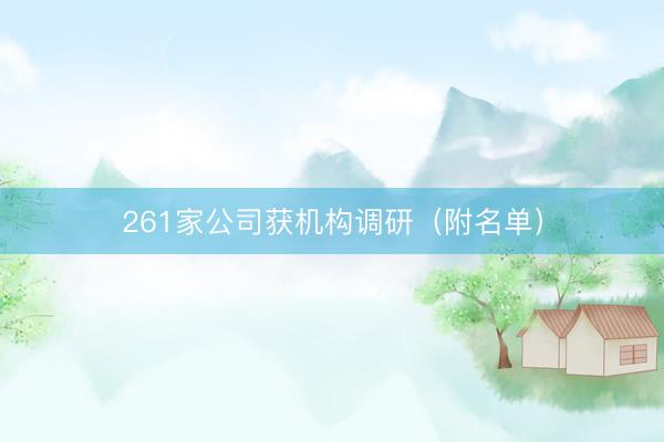 261家公司获机构调研（附名单）