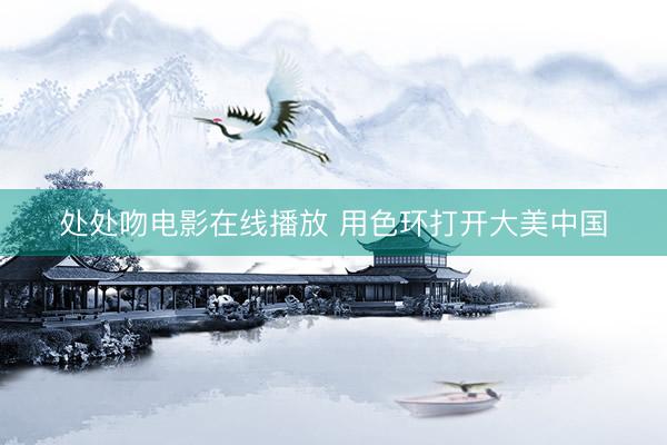处处吻电影在线播放 用色环打开大美中国
