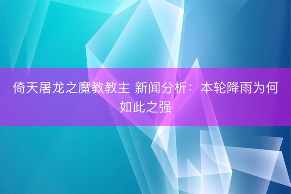 倚天屠龙之魔教教主 新闻分析：本轮降雨为何如此之强