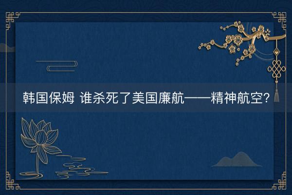 韩国保姆 谁杀死了美国廉航——精神航空？