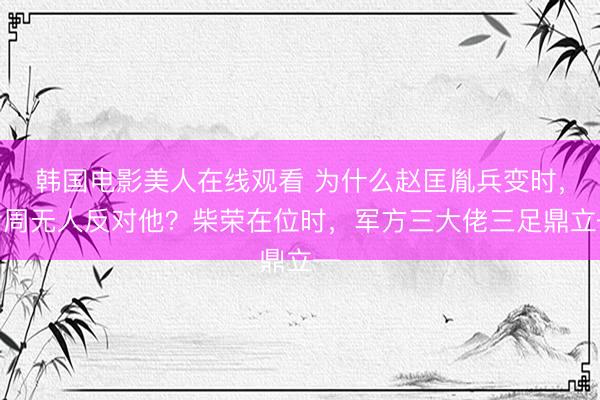 韩国电影美人在线观看 为什么赵匡胤兵变时，后周无人反对他？柴荣在位时，军方三大佬三足鼎立—