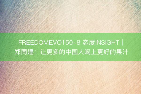FREEDOMEVO150-8 态度INSIGHT | 郑同建：让更多的中国人喝上更好的果汁