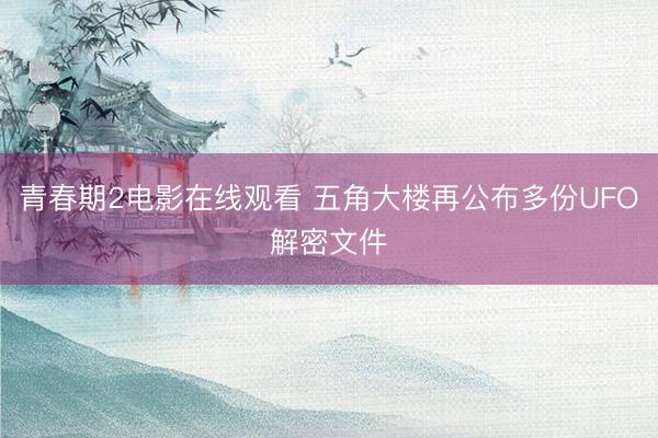 青春期2电影在线观看 五角大楼再公布多份UFO解密文件