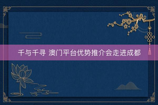 千与千寻 澳门平台优势推介会走进成都