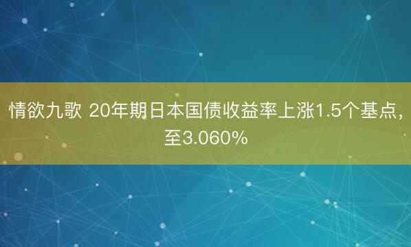 情欲九歌 20年期日本国债收益率上涨1.5个基点，至3.060%