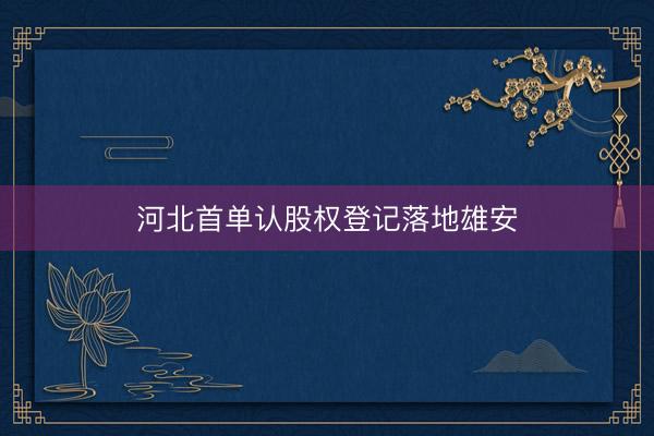 河北首单认股权登记落地雄安