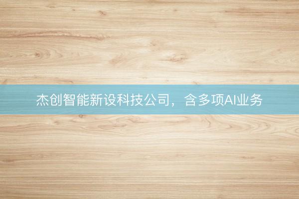 杰创智能新设科技公司，含多项AI业务