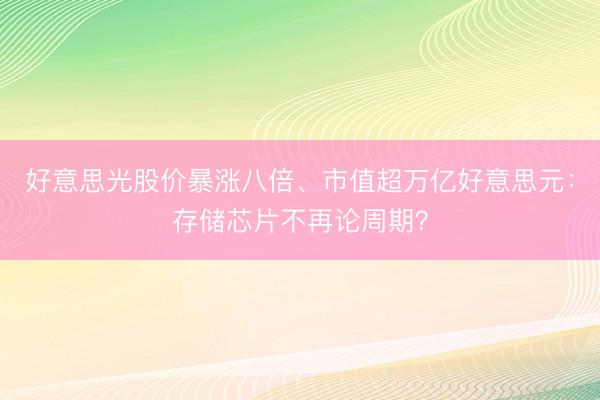 好意思光股价暴涨八倍、市值超万亿好意思元：存储芯片不再论周期？