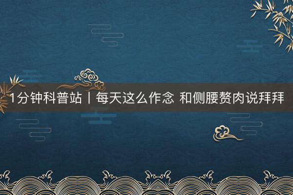 1分钟科普站丨每天这么作念 和侧腰赘肉说拜拜
