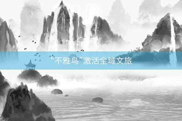 “不雅鸟”激活全域文旅
