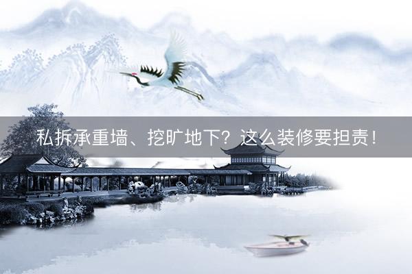 私拆承重墙、挖旷地下？这么装修要担责！