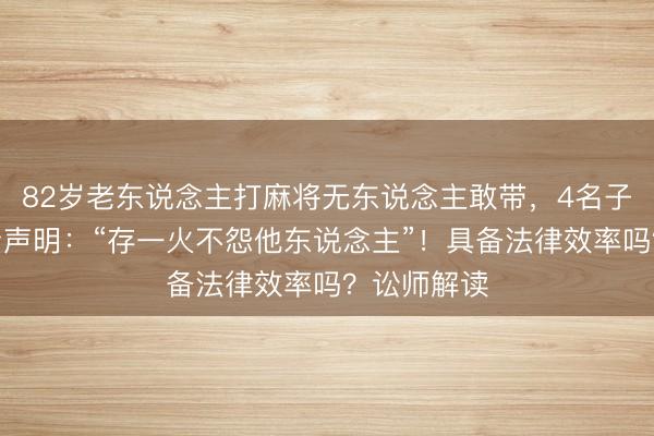 82岁老东说念主打麻将无东说念主敢带，4名子女平正免责声明：“存一火不怨他东说念主”！具备法律效率吗？讼师解读