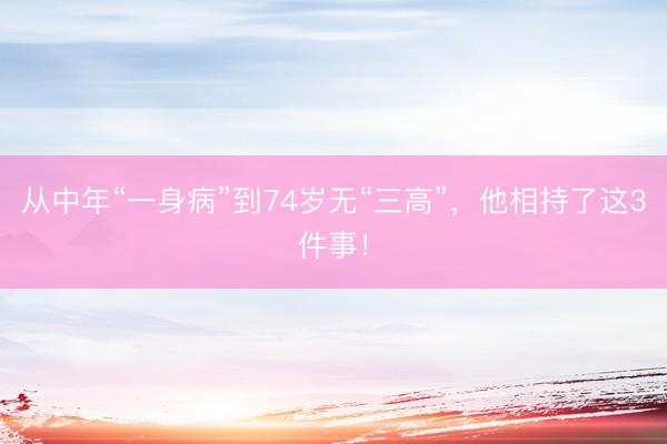从中年“一身病”到74岁无“三高”，他相持了这3件事！
