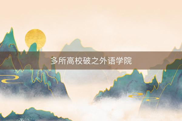 多所高校破之外语学院