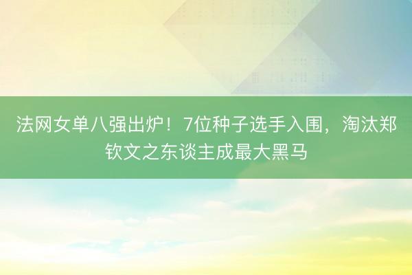 法网女单八强出炉！7位种子选手入围，淘汰郑钦文之东谈主成最大黑马