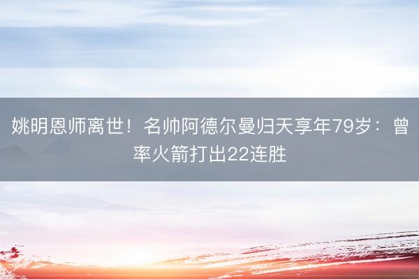 姚明恩师离世！名帅阿德尔曼归天享年79岁：曾率火箭打出22连胜