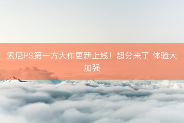 索尼PS第一方大作更新上线！超分来了 体验大加强