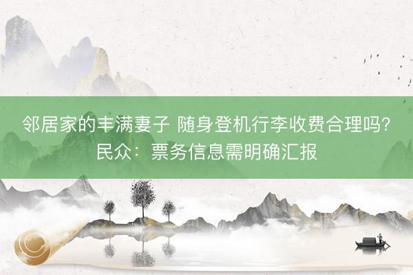 邻居家的丰满妻子 随身登机行李收费合理吗？民众：票务信息需明确汇报
