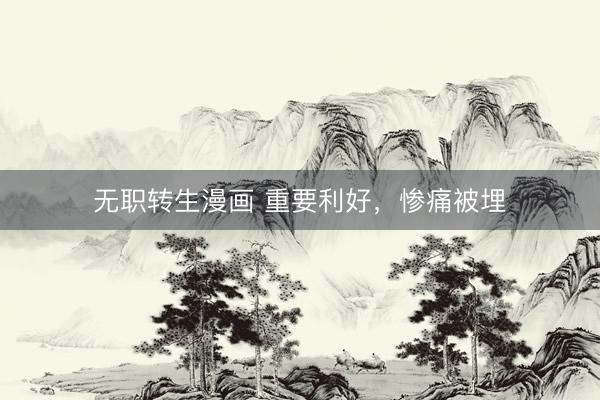 无职转生漫画 重要利好，惨痛被埋