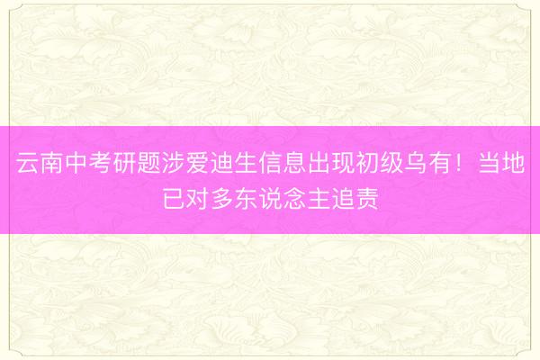 云南中考研题涉爱迪生信息出现初级乌有！当地已对多东说念主追责