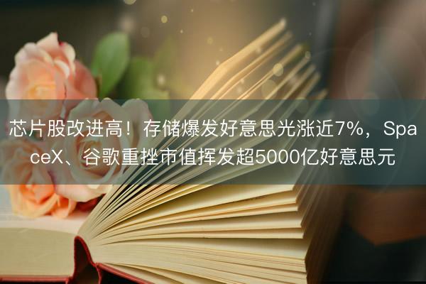 芯片股改进高！存储爆发好意思光涨近7%，SpaceX、谷歌重挫市值挥发超5000亿好意思元
