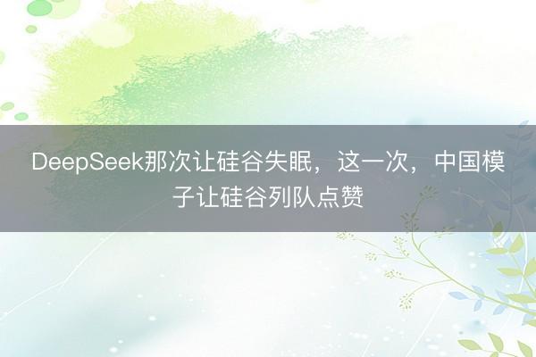 DeepSeek那次让硅谷失眠，这一次，中国模子让硅谷列队点赞