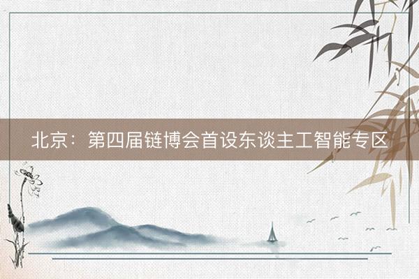 北京：第四届链博会首设东谈主工智能专区